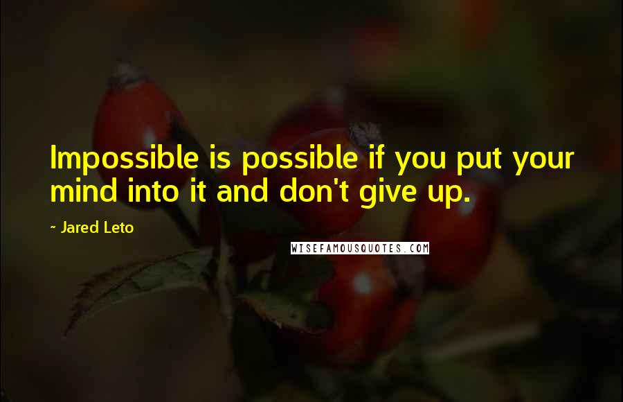 Jared Leto quotes: Impossible is possible if you put your mind into it and don't give up.