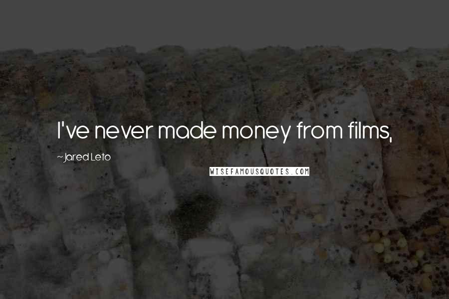 Jared Leto quotes: I've never made money from films,