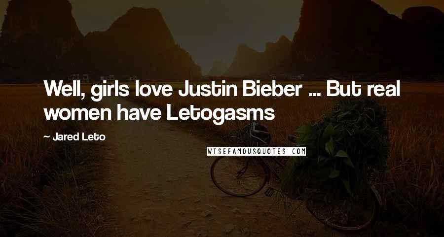 Jared Leto quotes: Well, girls love Justin Bieber ... But real women have Letogasms