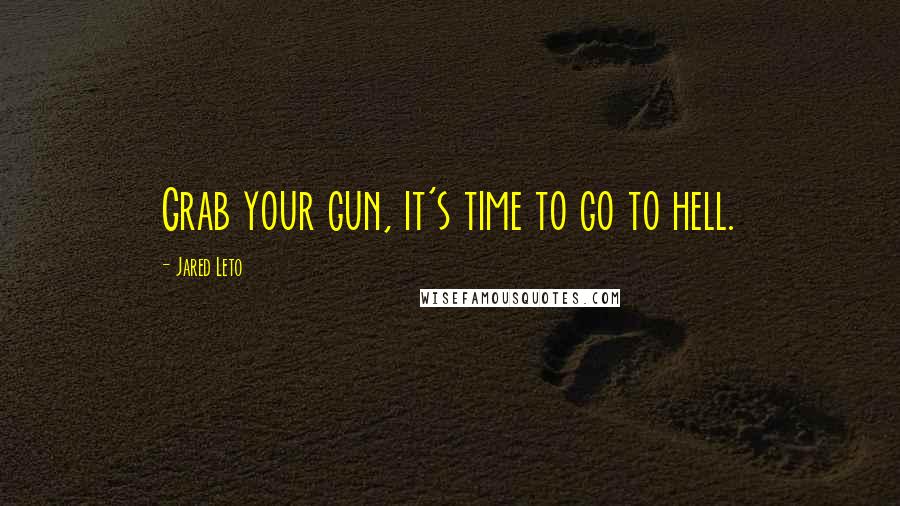 Jared Leto quotes: Grab your gun, it's time to go to hell.