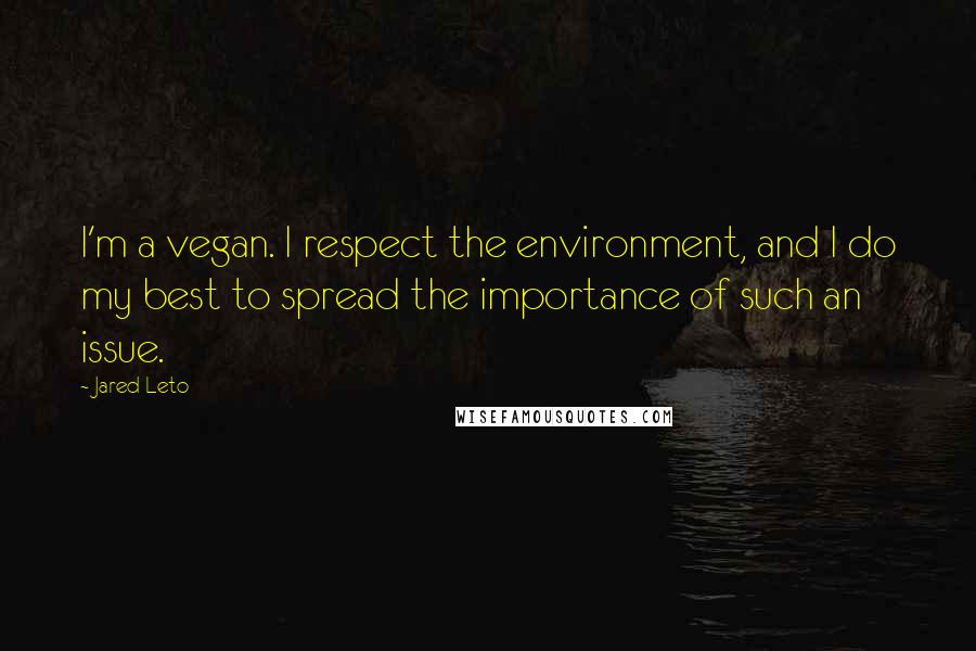 Jared Leto quotes: I'm a vegan. I respect the environment, and I do my best to spread the importance of such an issue. Jared Leto quotes: I'm a vegan. I respect the environment, and I do my best to spread the importance of such an issue.