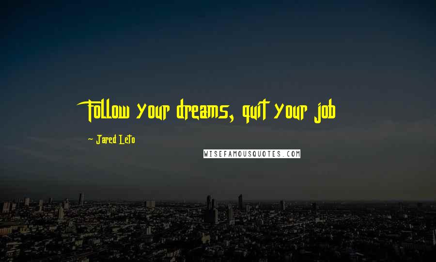 Jared Leto quotes: Follow your dreams, quit your job