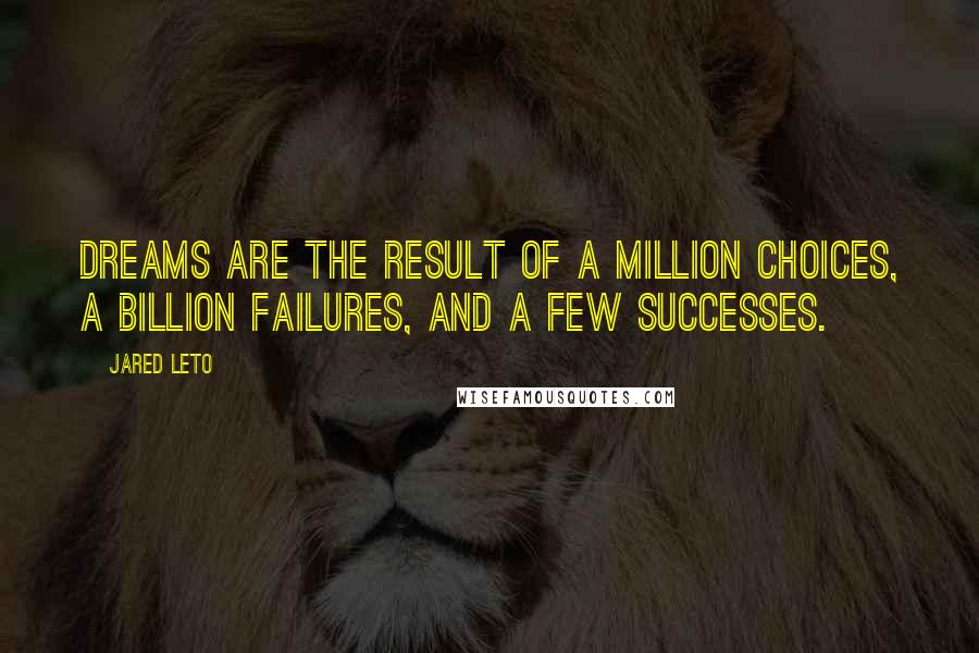 Jared Leto quotes: Dreams are the result of a million choices, a billion failures, and a few successes.