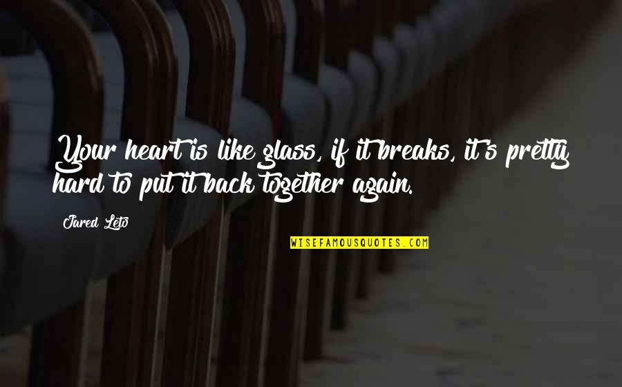 Jared Leto Quotes By Jared Leto: Your heart is like glass, if it breaks, Jared Leto Quotes By Jared Leto: Your heart is like glass, if it breaks,