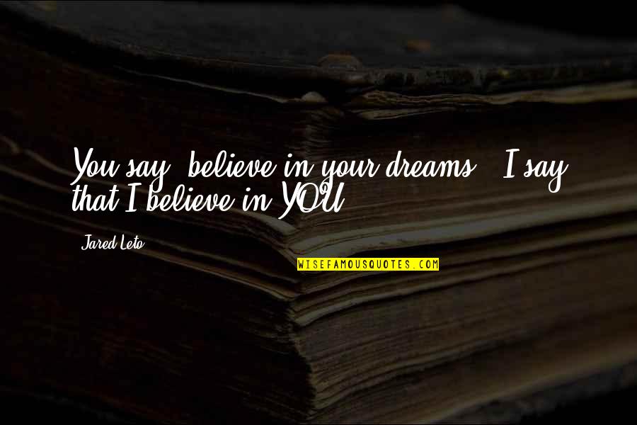 Jared Leto Quotes By Jared Leto: You say 'believe in your dreams', I say