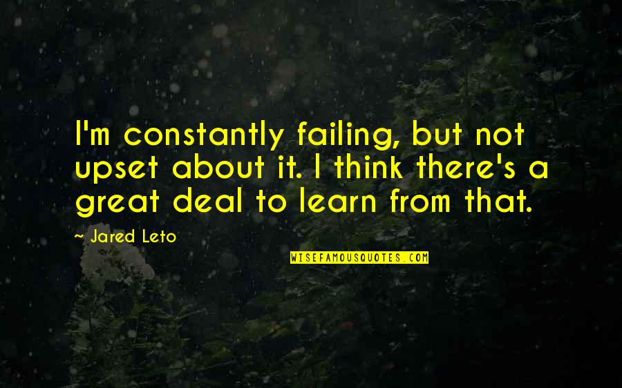 Jared Leto Quotes By Jared Leto: I'm constantly failing, but not upset about it. Jared Leto Quotes By Jared Leto: I'm constantly failing, but not upset about it.
