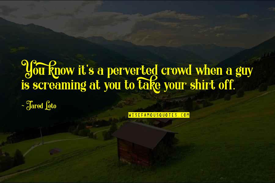 Jared Leto Quotes By Jared Leto: You know it's a perverted crowd when a