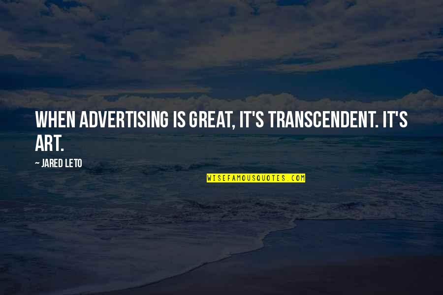 Jared Leto Quotes By Jared Leto: When advertising is great, it's transcendent. It's art.