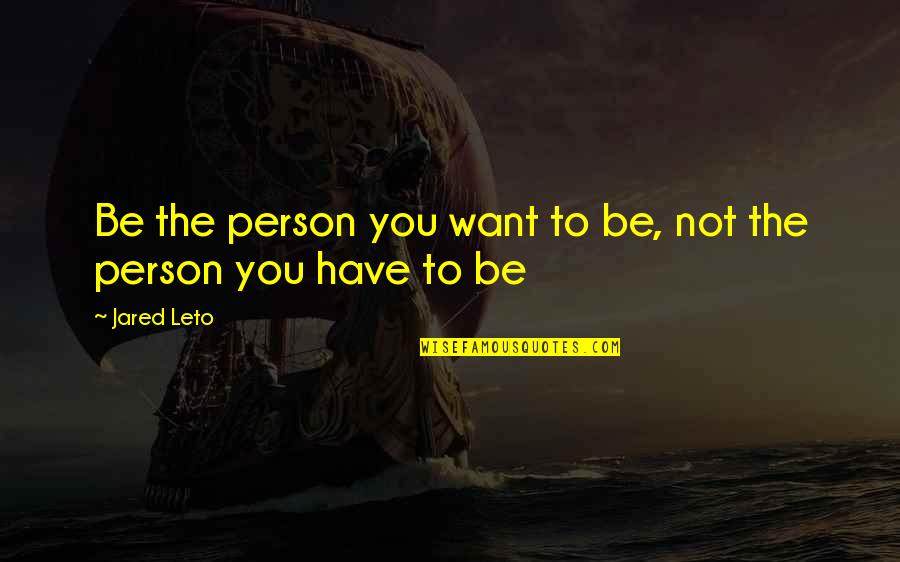 Jared Leto Quotes By Jared Leto: Be the person you want to be, not