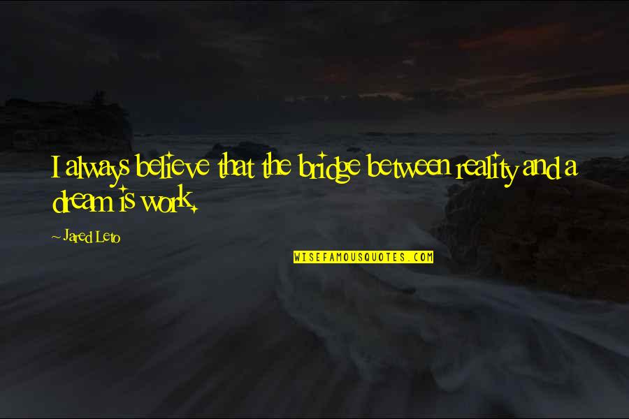 Jared Leto Quotes By Jared Leto: I always believe that the bridge between reality