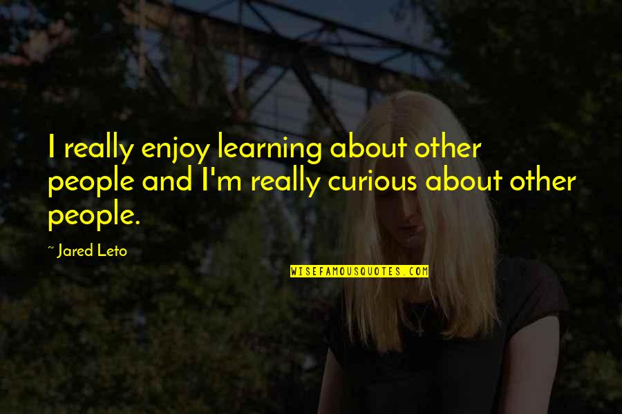 Jared Leto Quotes By Jared Leto: I really enjoy learning about other people and