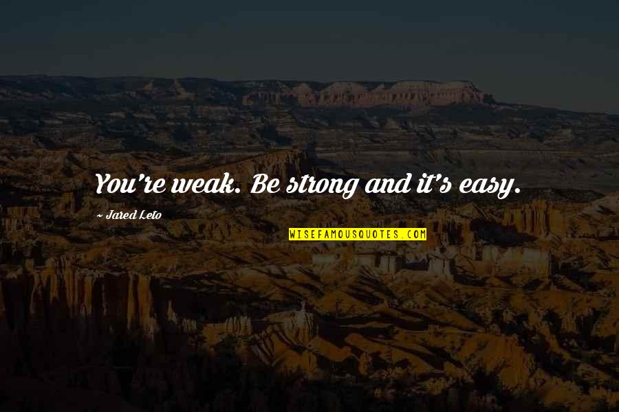 Jared Leto Quotes By Jared Leto: You're weak. Be strong and it's easy. Jared Leto Quotes By Jared Leto: You're weak. Be strong and it's easy.