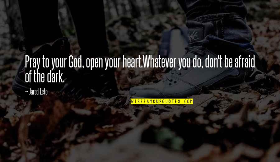 Jared Leto Quotes By Jared Leto: Pray to your God, open your heart.Whatever you