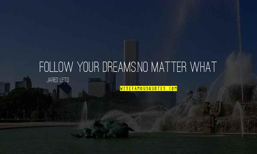 Jared Leto Quotes By Jared Leto: Follow your dreams.No matter what Jared Leto Quotes By Jared Leto: Follow your dreams.No matter what