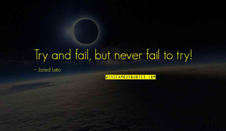 Jared Leto Quotes By Jared Leto: Try and fail, but never fail to try! Jared Leto Quotes By Jared Leto: Try and fail, but never fail to try!