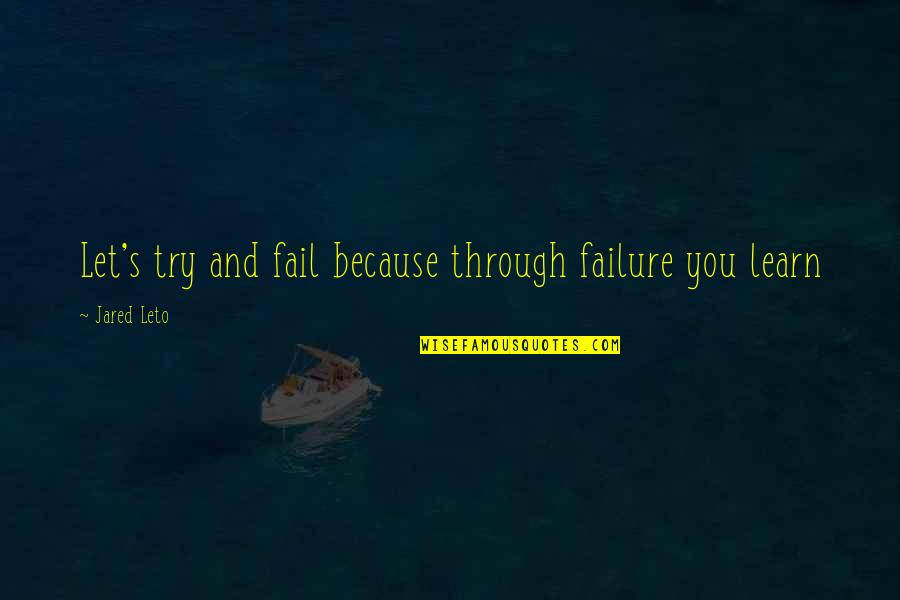 Jared Leto Quotes By Jared Leto: Let's try and fail because through failure you Jared Leto Quotes By Jared Leto: Let's try and fail because through failure you