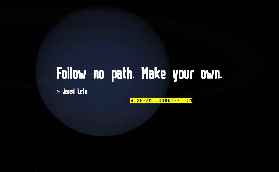 Jared Leto Quotes By Jared Leto: Follow no path. Make your own. Jared Leto Quotes By Jared Leto: Follow no path. Make your own.