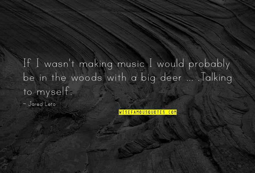 Jared Leto Quotes By Jared Leto: If I wasn't making music I would probably Jared Leto Quotes By Jared Leto: If I wasn't making music I would probably