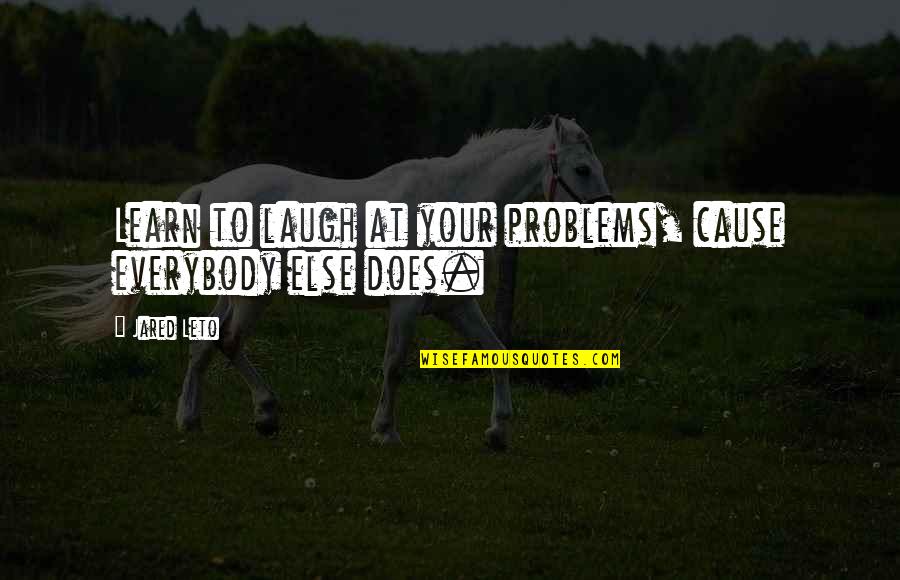 Jared Leto Quotes By Jared Leto: Learn to laugh at your problems, cause everybody