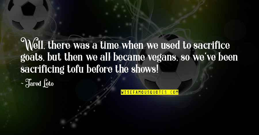 Jared Leto Quotes By Jared Leto: Well, there was a time when we used Jared Leto Quotes By Jared Leto: Well, there was a time when we used