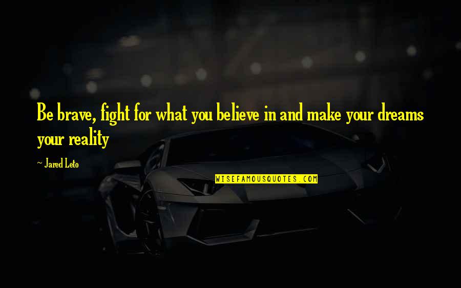Jared Leto Quotes By Jared Leto: Be brave, fight for what you believe in
