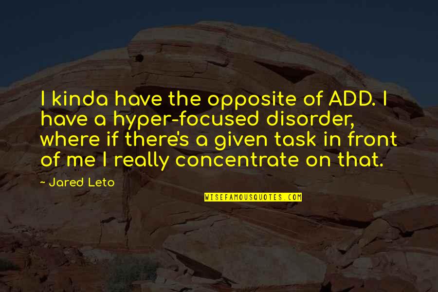 Jared Leto Quotes By Jared Leto: I kinda have the opposite of ADD. I Jared Leto Quotes By Jared Leto: I kinda have the opposite of ADD. I