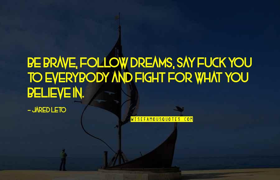 Jared Leto Quotes By Jared Leto: Be brave, follow dreams, say fuck you to