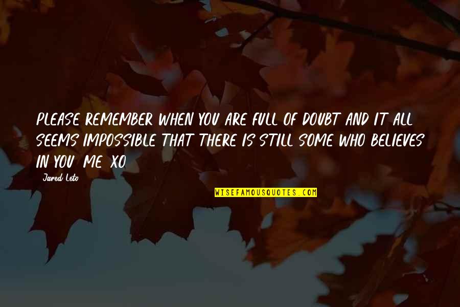 Jared Leto Quotes By Jared Leto: PLEASE REMEMBER WHEN YOU ARE FULL OF DOUBT Jared Leto Quotes By Jared Leto: PLEASE REMEMBER WHEN YOU ARE FULL OF DOUBT