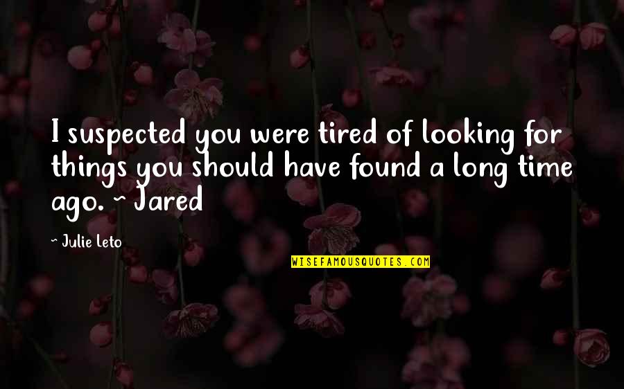 Jared Leto Quotes By Julie Leto: I suspected you were tired of looking for Jared Leto Quotes By Julie Leto: I suspected you were tired of looking for