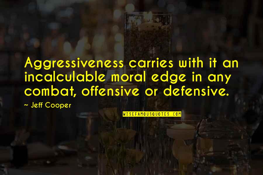 Jared Lynburn Quotes By Jeff Cooper: Aggressiveness carries with it an incalculable moral edge