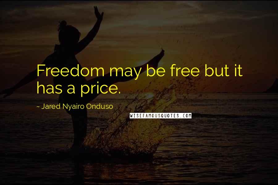 Jared Nyairo Onduso quotes: Freedom may be free but it has a price.