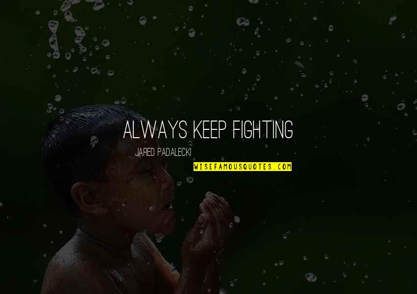 Jared Padalecki Always Keep Fighting Quotes By Jared Padalecki: Always keep fighting