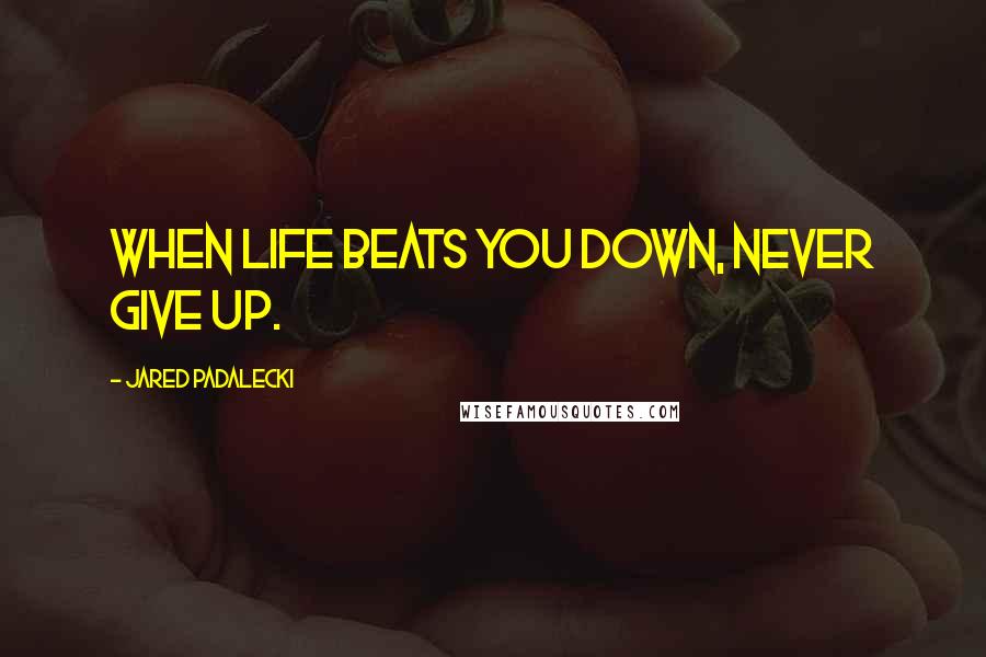 Jared Padalecki quotes: When life beats you down, NEVER give up. Jared Padalecki quotes: When life beats you down, NEVER give up.