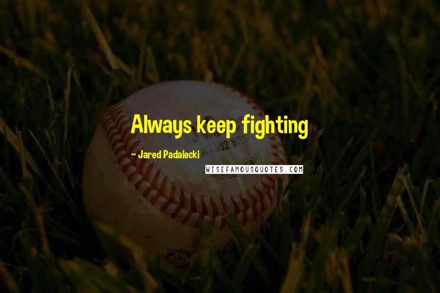 Jared Padalecki quotes: Always keep fighting