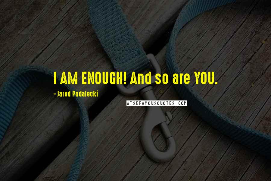 Jared Padalecki quotes: I AM ENOUGH! And so are YOU.