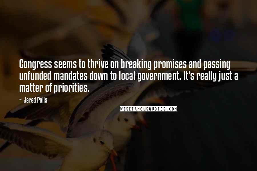 Jared Polis quotes: Congress seems to thrive on breaking promises and passing unfunded mandates down to local government. It's really just a matter of priorities.