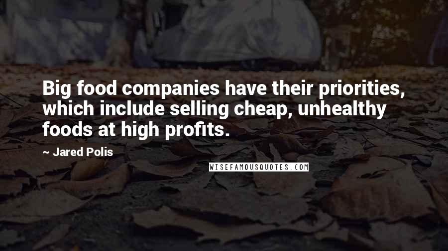 Jared Polis quotes: Big food companies have their priorities, which include selling cheap, unhealthy foods at high profits.