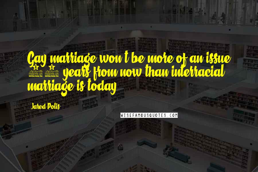 Jared Polis quotes: Gay marriage won't be more of an issue 25 years from now than interracial marriage is today.
