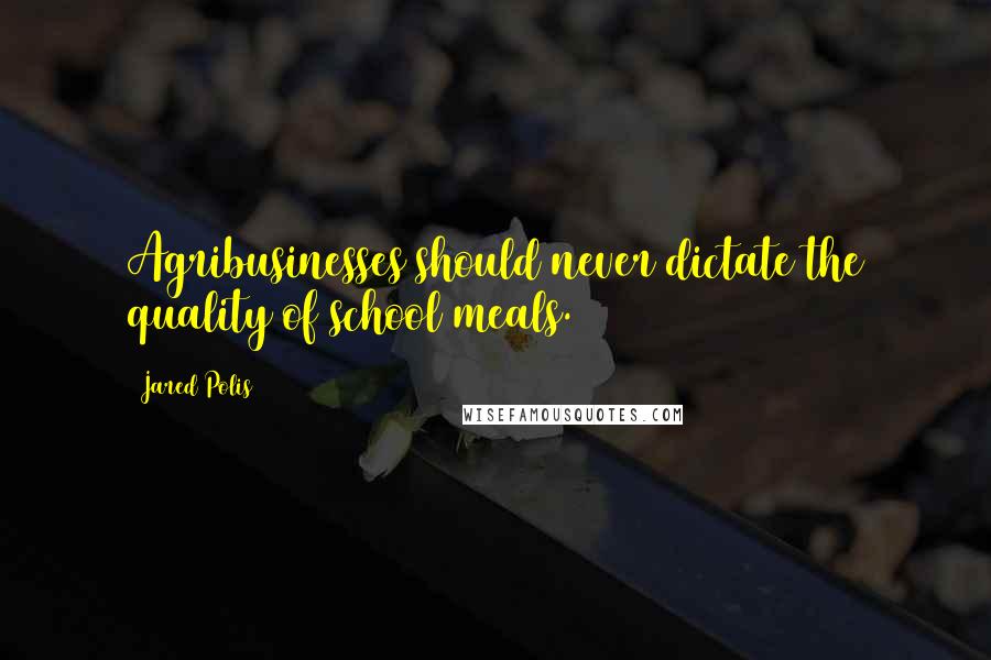 Jared Polis quotes: Agribusinesses should never dictate the quality of school meals.