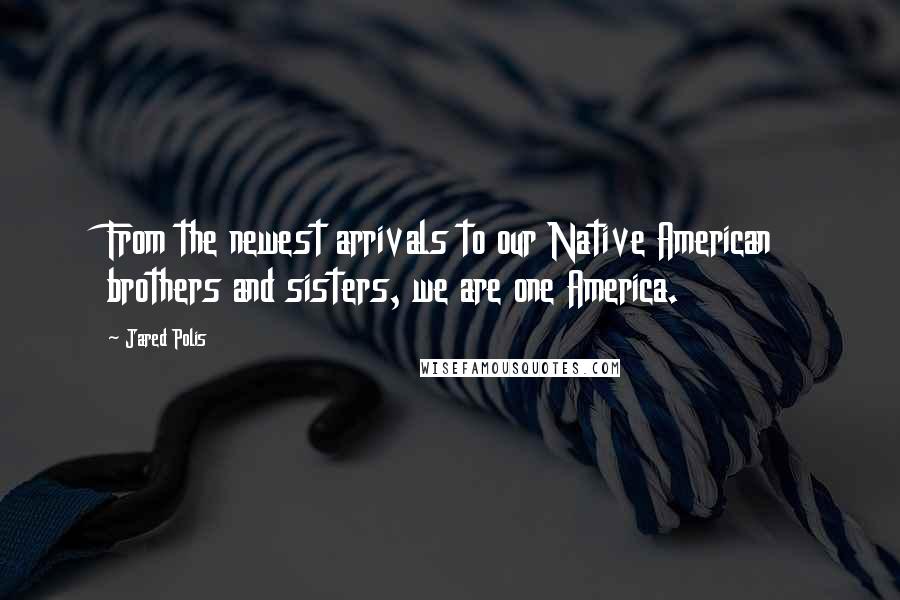 Jared Polis quotes: From the newest arrivals to our Native American brothers and sisters, we are one America.