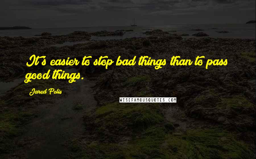 Jared Polis quotes: It's easier to stop bad things than to pass good things.