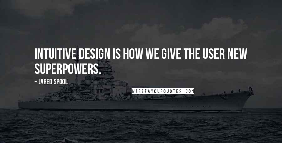 Jared Spool quotes: Intuitive design is how we give the user new superpowers.