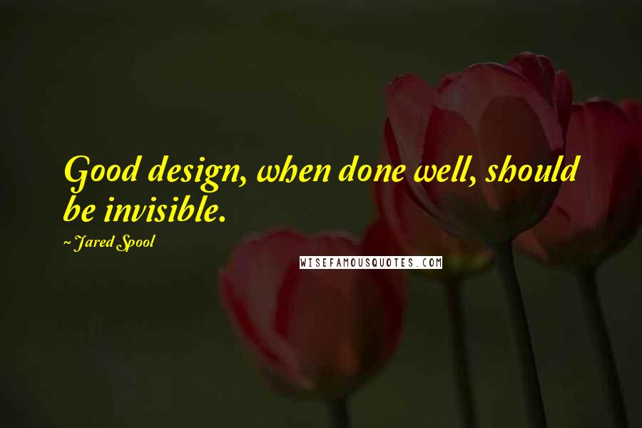 Jared Spool quotes: Good design, when done well, should be invisible.