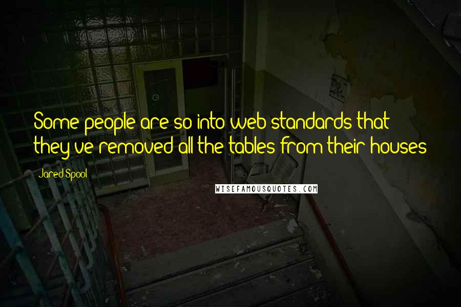 Jared Spool quotes: Some people are so into web standards that they've removed all the tables from their houses