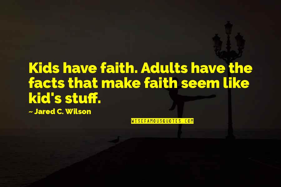 Jared's Quotes By Jared C. Wilson: Kids have faith. Adults have the facts that