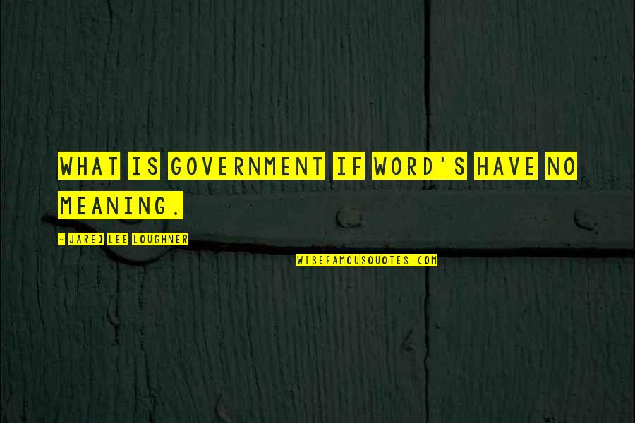 Jared's Quotes By Jared Lee Loughner: What is government if word's have no meaning.