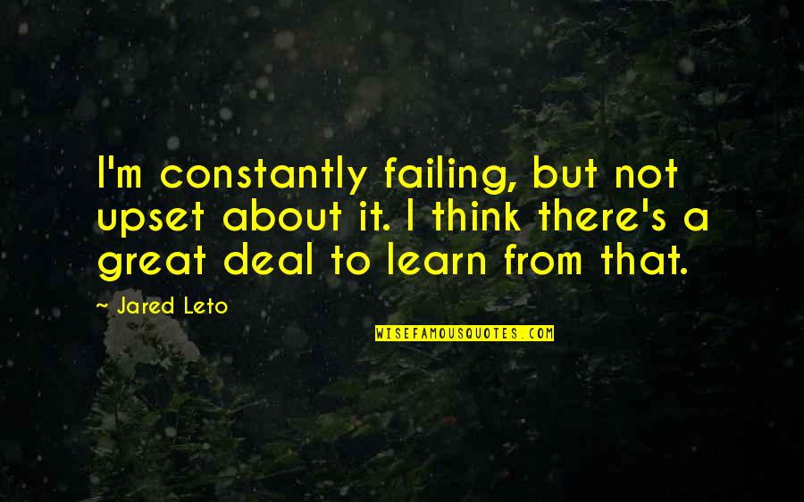 Jared's Quotes By Jared Leto: I'm constantly failing, but not upset about it.