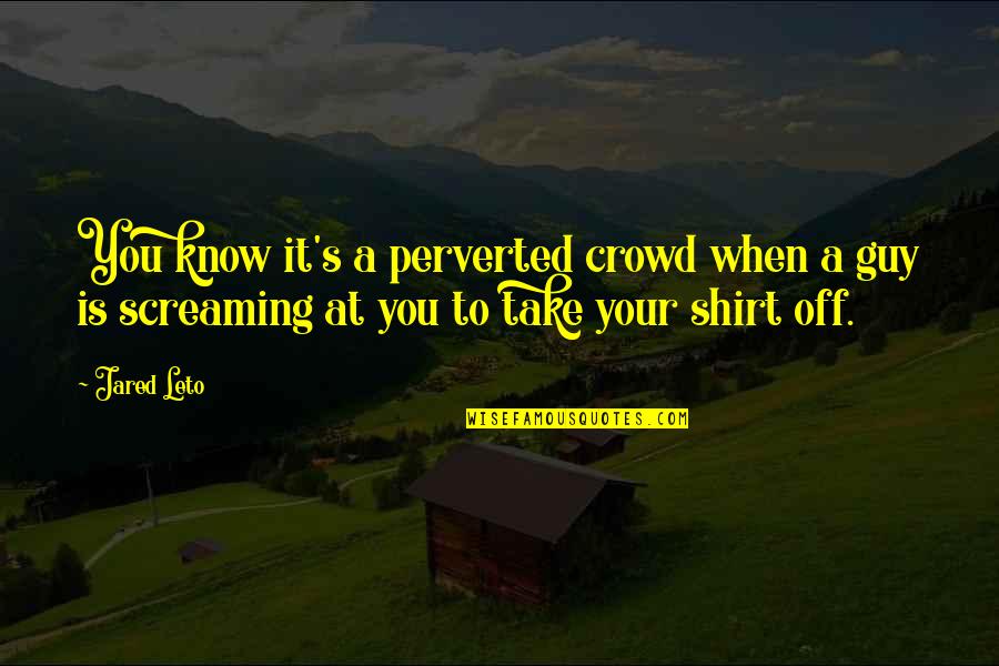 Jared's Quotes By Jared Leto: You know it's a perverted crowd when a