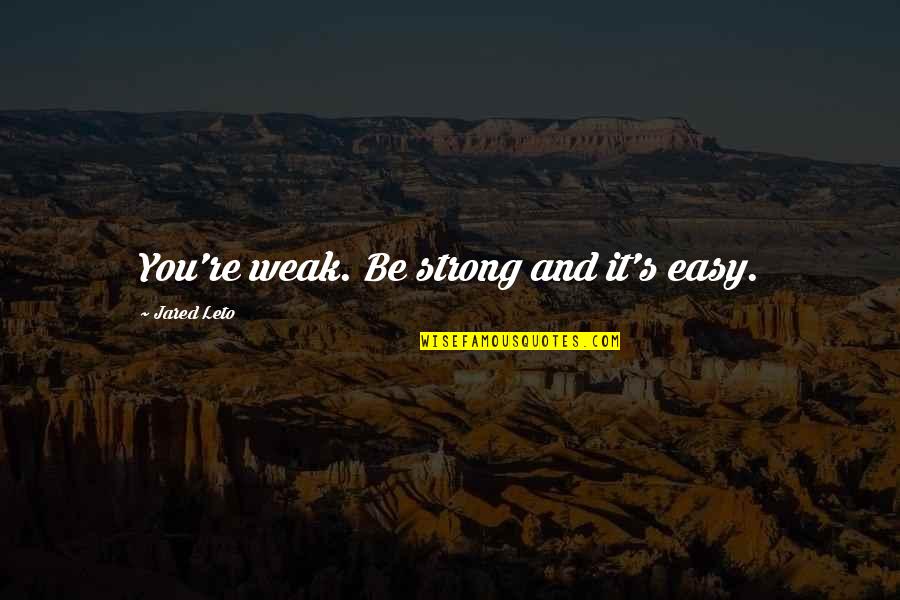 Jared's Quotes By Jared Leto: You're weak. Be strong and it's easy.