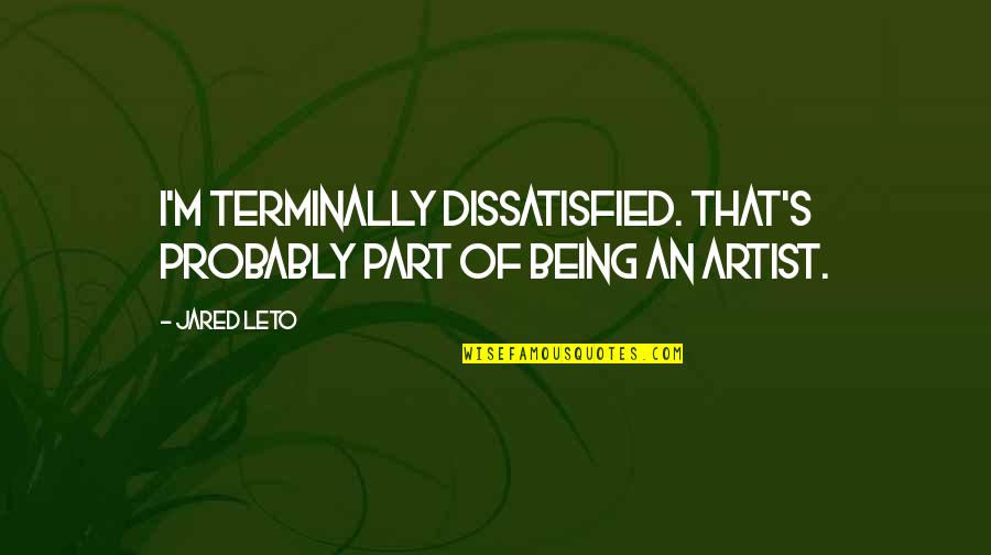 Jared's Quotes By Jared Leto: I'm terminally dissatisfied. That's probably part of being